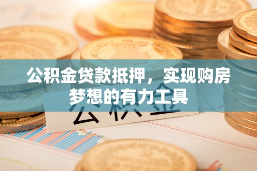 宾县公积金贷款抵押，实现购房梦想的有力工具