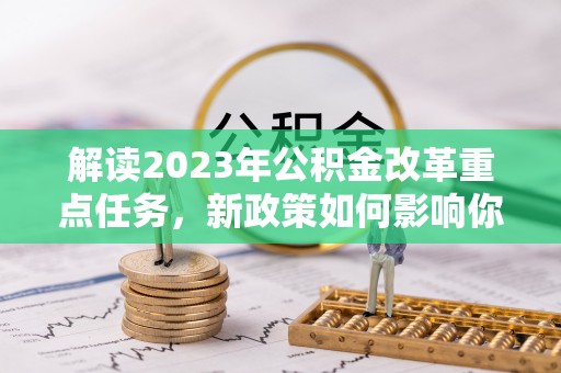 巴马解读2023年公积金改革重点任务，新政策如何影响你我生活？