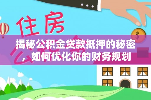 玉井揭秘公积金贷款抵押的秘密，如何优化你的财务规划