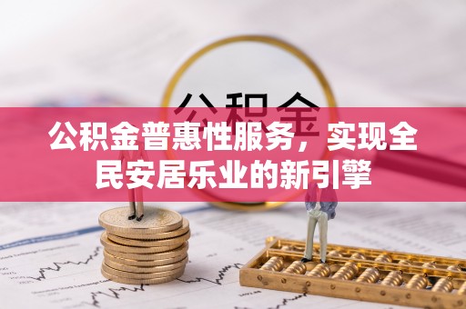 祁门公积金普惠性服务，实现全民安居乐业的新引擎