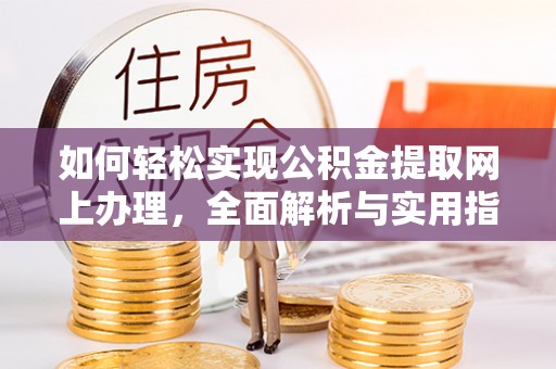 祁门如何轻松实现公积金提取网上办理，全面解析与实用指南