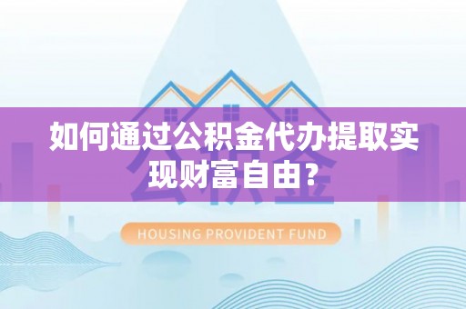 玉井如何通过公积金代办提取实现财富自由？