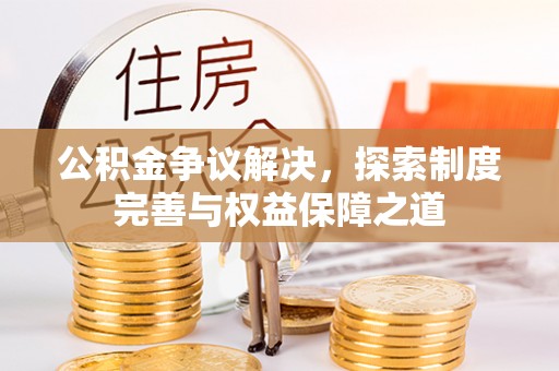 湖州公积金争议解决，探索制度完善与权益保障之道