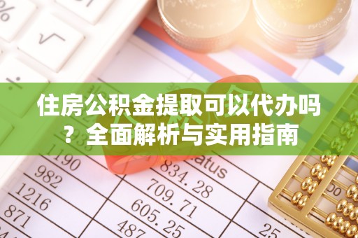湖州住房公积金提取可以代办吗？全面解析与实用指南