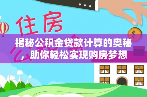 湖州揭秘公积金贷款计算的奥秘，助你轻松实现购房梦想