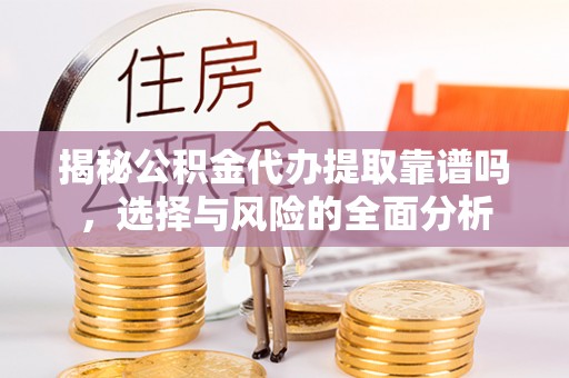 甘洛揭秘公积金代办提取靠谱吗，选择与风险的全面分析