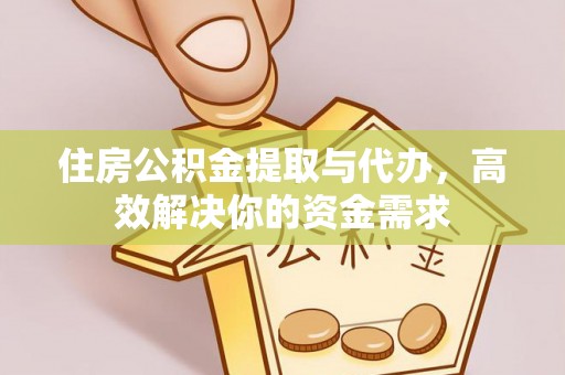 黄梅住房公积金提取与代办，高效解决你的资金需求