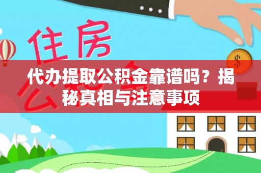 中介代办提取公积金靠谱吗？揭秘真相与注意事项