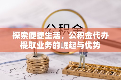 伽师探索便捷生活，公积金代办提取业务的崛起与优势