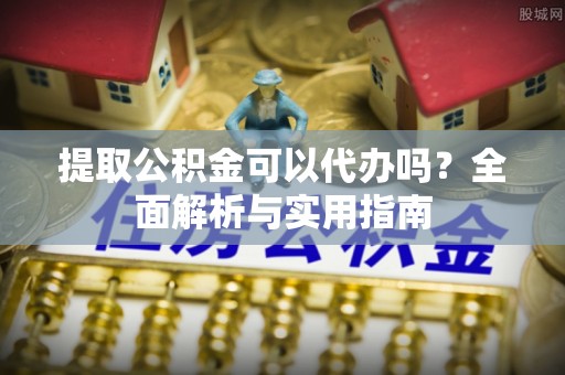 伽师提取公积金可以代办吗？全面解析与实用指南