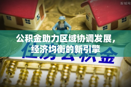 西安公积金助力区域协调发展，经济均衡的新引擎