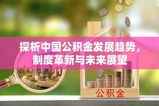 西安探析中国公积金发展趋势，制度革新与未来展望