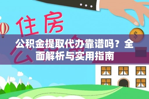 洛南公积金提取代办靠谱吗？全面解析与实用指南
