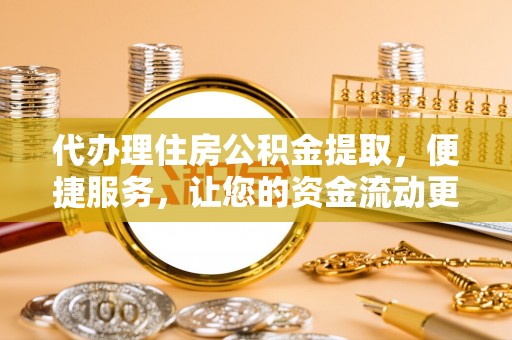沈阳代办理住房公积金提取，便捷服务，让您的资金流动更高效