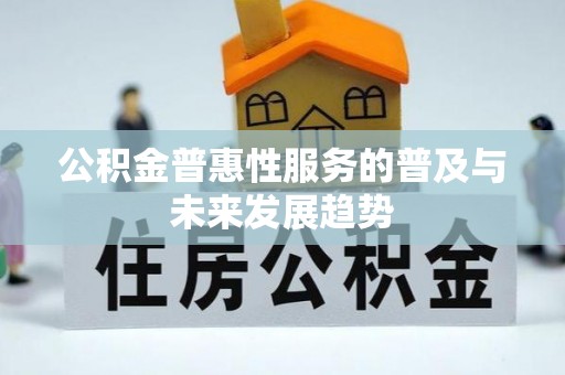 沈阳公积金普惠性服务的普及与未来发展趋势