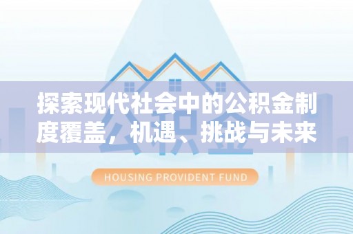 祁门探索现代社会中的公积金制度覆盖，机遇、挑战与未来展望