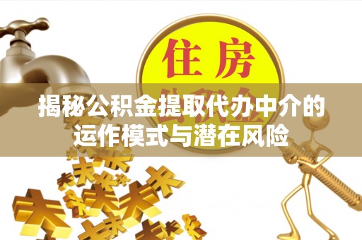 三台揭秘公积金提取代办中介的运作模式与潜在风险