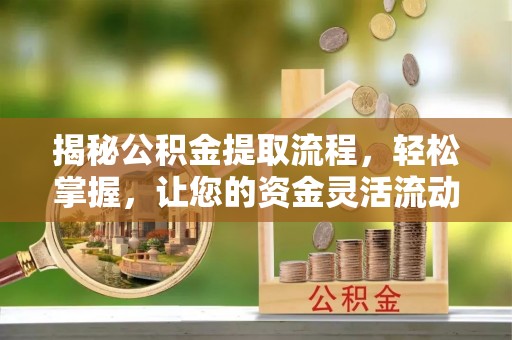 三台揭秘公积金提取流程，轻松掌握，让您的资金灵活流动