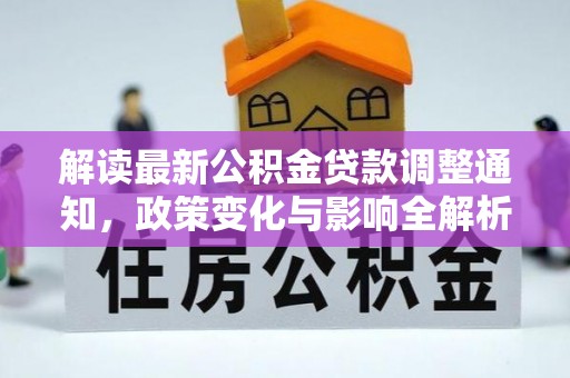 龙沙解读最新公积金贷款调整通知，政策变化与影响全解析