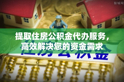 德城提取住房公积金代办服务，高效解决您的资金需求
