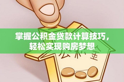 龙沙掌握公积金贷款计算技巧，轻松实现购房梦想