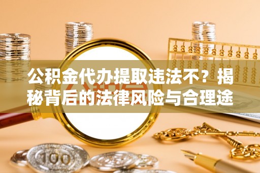 三台公积金代办提取违法不？揭秘背后的法律风险与合理途径