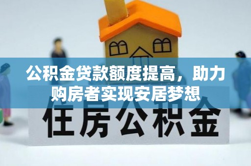 德城公积金贷款额度提高，助力购房者实现安居梦想