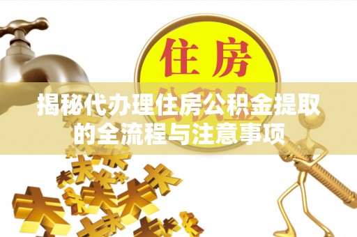 黄梅揭秘代办理住房公积金提取的全流程与注意事项
