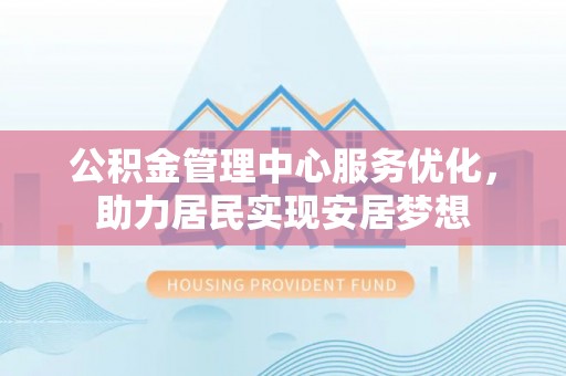 黄梅公积金管理中心服务优化，助力居民实现安居梦想