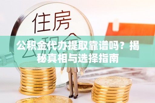 甘洛公积金代办提取靠谱吗？揭秘真相与选择指南