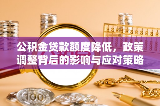 无为公积金贷款额度降低，政策调整背后的影响与应对策略