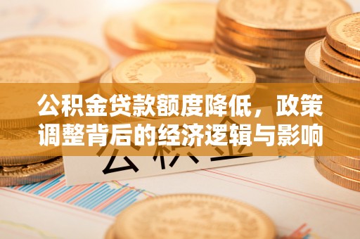舟山新区公积金贷款额度降低，政策调整背后的经济逻辑与影响分析
