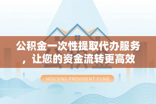 屏边公积金一次性提取代办服务，让您的资金流转更高效