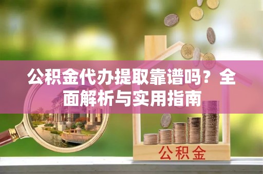 田阳公积金代办提取靠谱吗？全面解析与实用指南