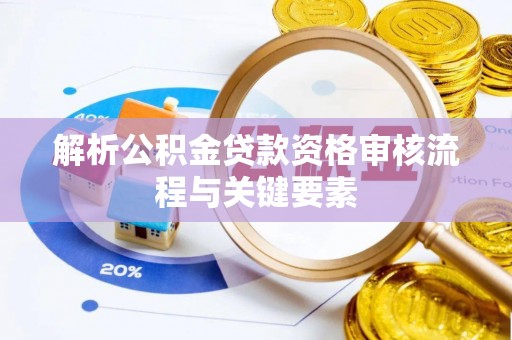 舟山新区解析公积金贷款资格审核流程与关键要素