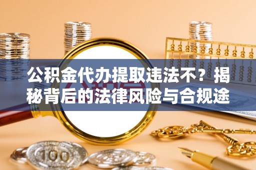 田阳公积金代办提取违法不？揭秘背后的法律风险与合规途径