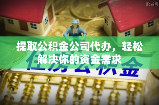 舟山新区提取公积金公司代办，轻松解决你的资金需求