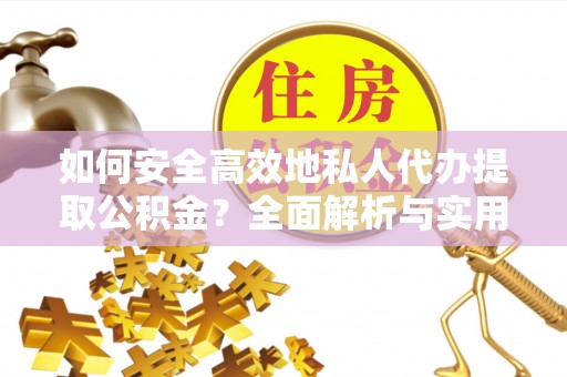 平武如何安全高效地私人代办提取公积金？全面解析与实用建议
