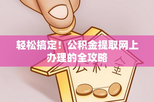 饶阳轻松搞定！公积金提取网上办理的全攻略