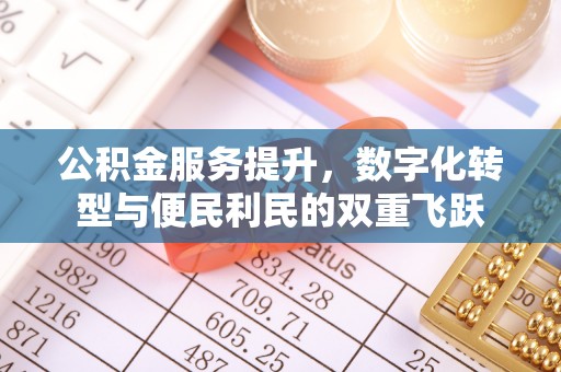 平武公积金服务提升，数字化转型与便民利民的双重飞跃