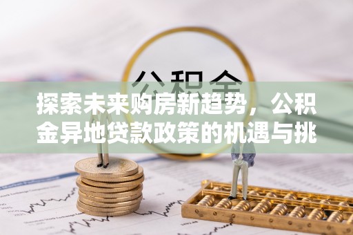 饶阳探索未来购房新趋势，公积金异地贷款政策的机遇与挑战