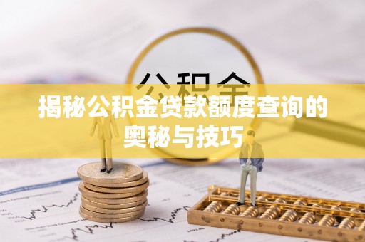 饶阳揭秘公积金贷款额度查询的奥秘与技巧