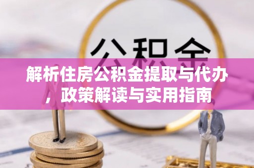 合水解析住房公积金提取与代办，政策解读与实用指南