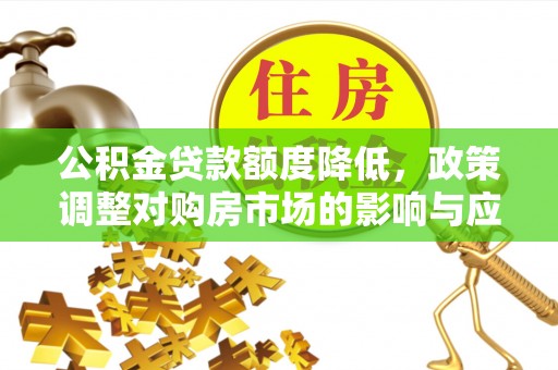 古田公积金贷款额度降低，政策调整对购房市场的影响与应对策略