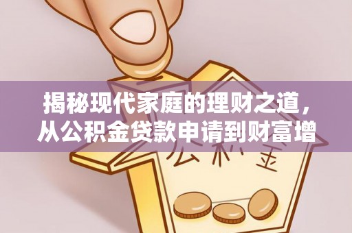古田揭秘现代家庭的理财之道，从公积金贷款申请到财富增值