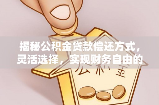 花溪揭秘公积金贷款偿还方式，灵活选择，实现财务自由的智慧之道