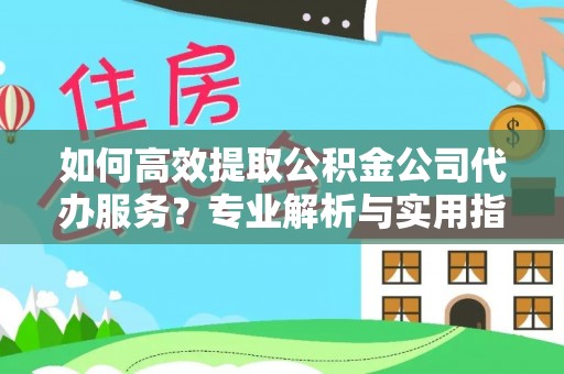 丰滨如何高效提取公积金公司代办服务？专业解析与实用指南