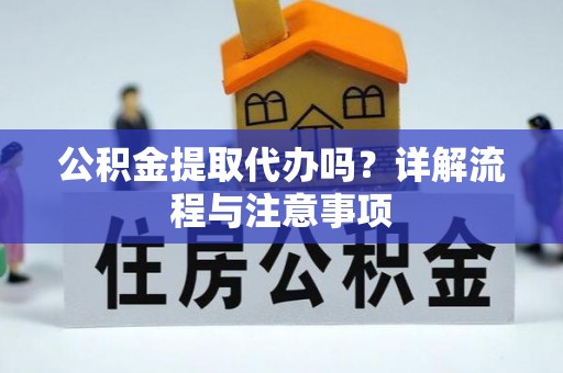 温岭公积金提取代办吗？详解流程与注意事项