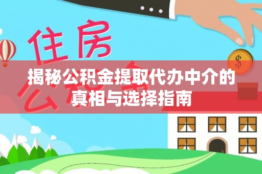 温岭揭秘公积金提取代办中介的真相与选择指南