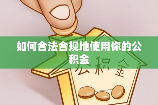 益阳如何合法合规地使用你的公积金